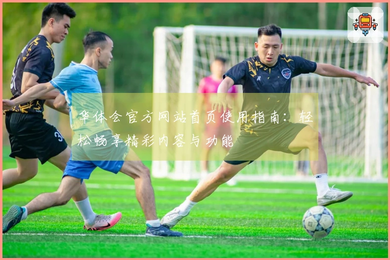 华体会官方网站首页使用指南：轻松畅享精彩内容与功能