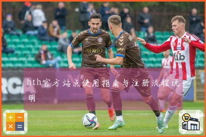 hth官方站点使用指南与注册流程说明