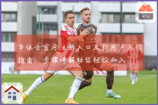 华体会官方注册入口及新用户入门指南：步骤详解助你轻松加入