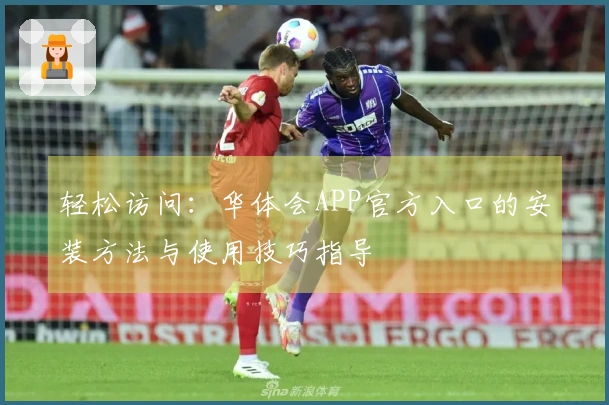 轻松访问：华体会APP官方入口的安装方法与使用技巧指导