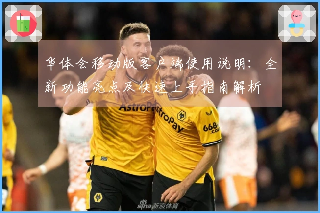 华体会移动版客户端使用说明：全新功能亮点及快速上手指南解析