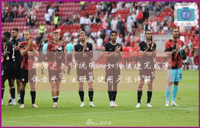 新用户入门说明：如何快速完成华体会平台注册及使用方法详解