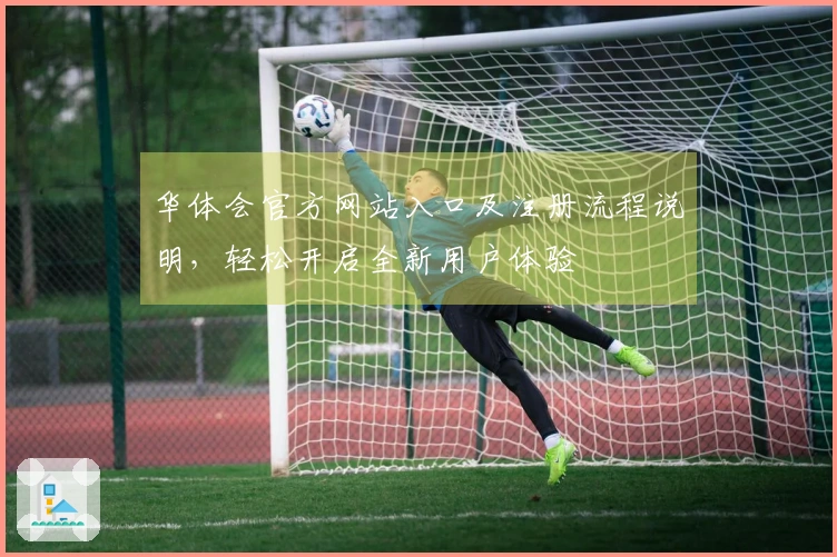 华体会官方网站入口及注册流程说明，轻松开启全新用户体验