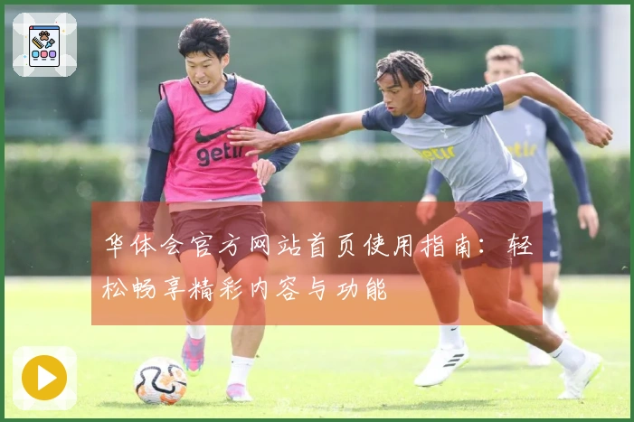 华体会官方网站首页使用指南：轻松畅享精彩内容与功能