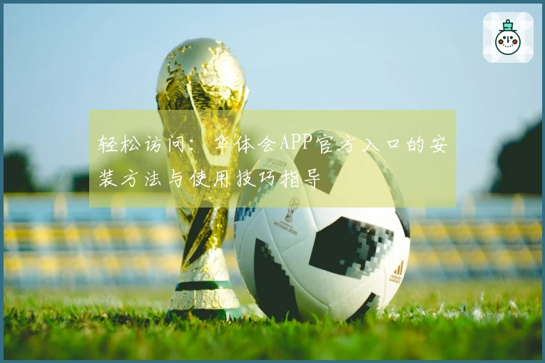 轻松访问：华体会APP官方入口的安装方法与使用技巧指导