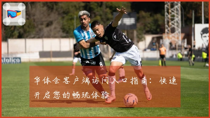 华体会客户端访问入口指南：快速开启您的畅玩体验