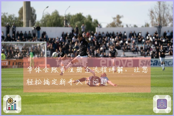 华体会账号注册全流程详解，让您轻松搞定新手入门问题