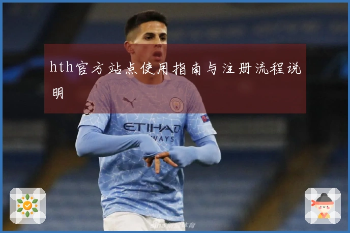hth官方站点使用指南与注册流程说明