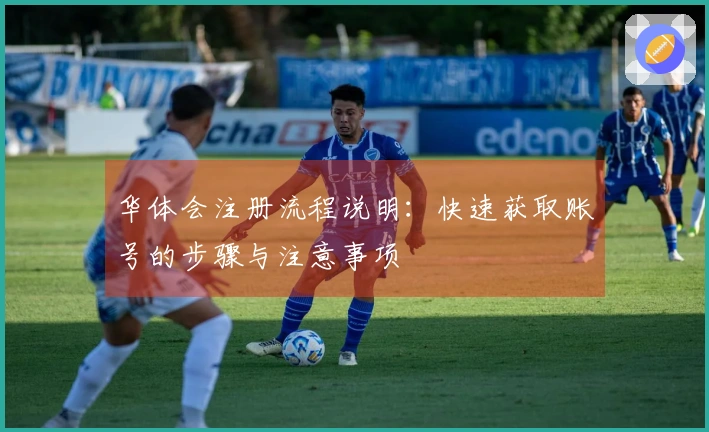 华体会注册流程说明：快速获取账号的步骤与注意事项